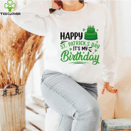 Happy Saint Patrick’s Day It’s My Birthday hoodie, sweater, longsleeve, shirt v-neck, t-shirt