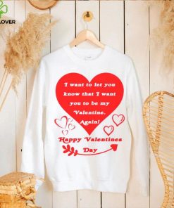 Happy Valentines Day I want to let you know that I want you to be my Valentine again T shirt