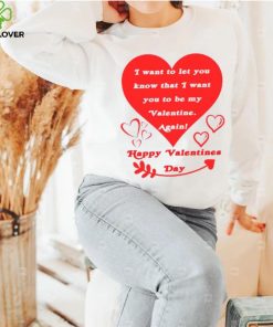 Happy Valentines Day I want to let you know that I want you to be my Valentine again T shirt