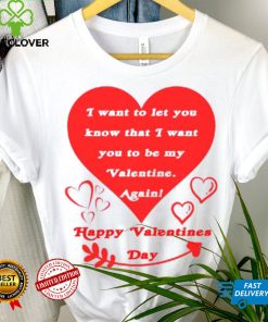 Happy Valentines Day I want to let you know that I want you to be my Valentine again T shirt