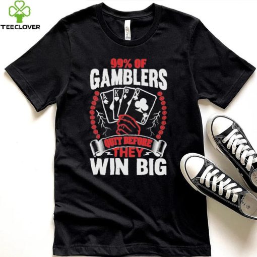 Hard Shirts 99% Of Gamblers Quit Before They Win Big Shirt