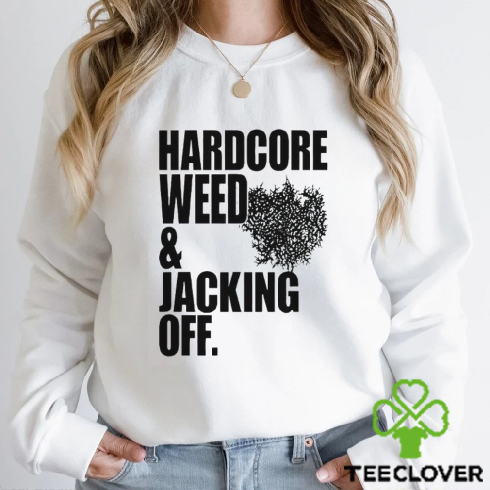 Hardcore Weed And Jacking Off shirt Hardcore Weed And Jacking Off shirt