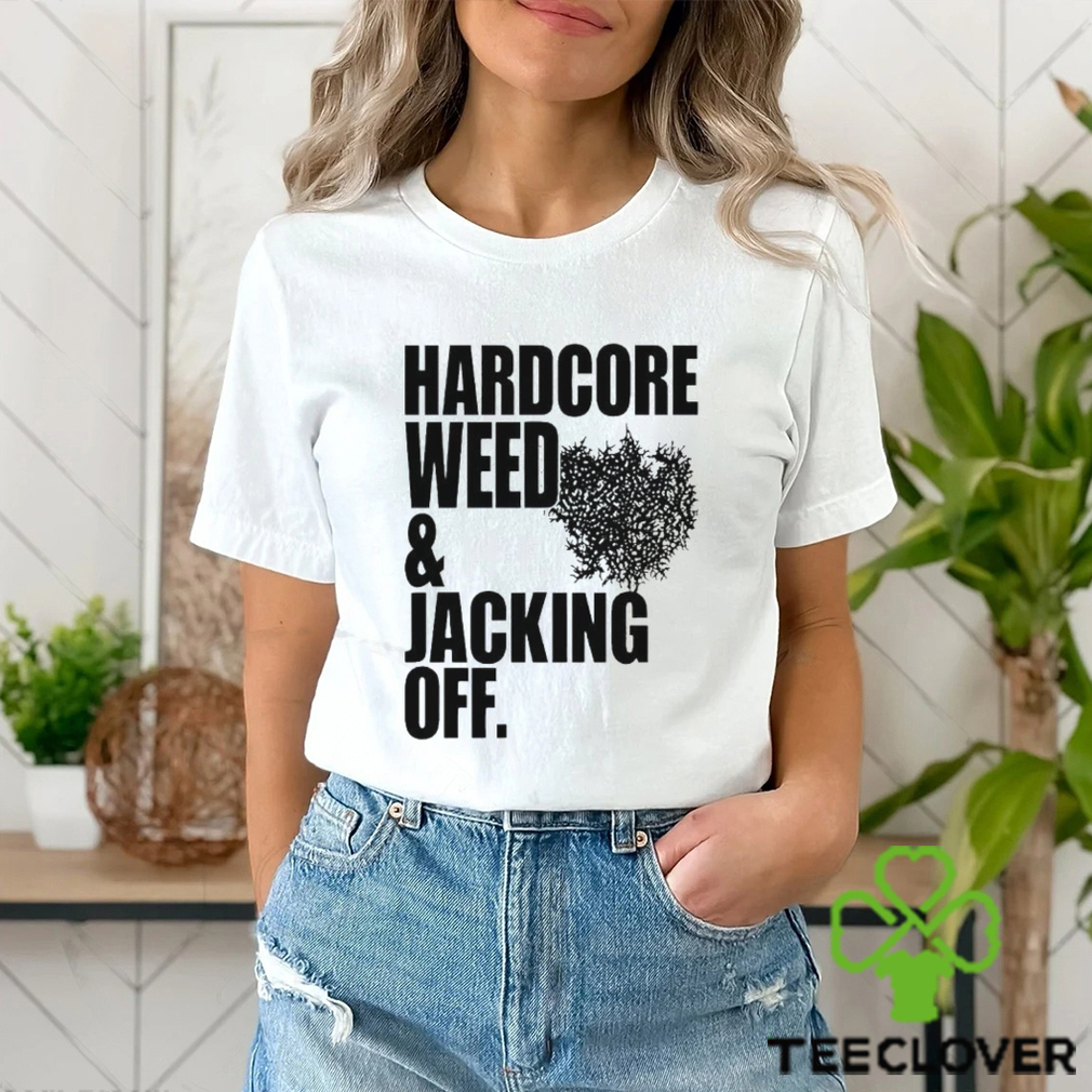Hardcore Weed And Jacking Off shirt Hardcore Weed And Jacking Off shirt