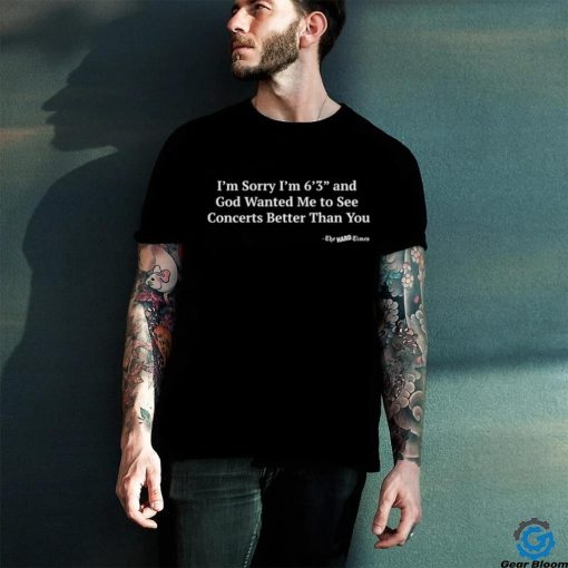 Hardpes I’m Sorry I’m 6’3” And God Wanted Me To See Concerts Better Than You Shirt