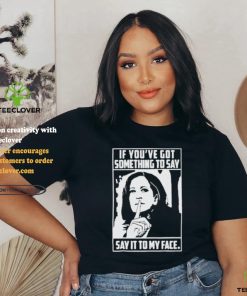Harris To Trump If You’ve Got Something To Say Say It To My Face shirt 1 Harris To Trump If You’ve Got Something To Say Say It To My Face shirt