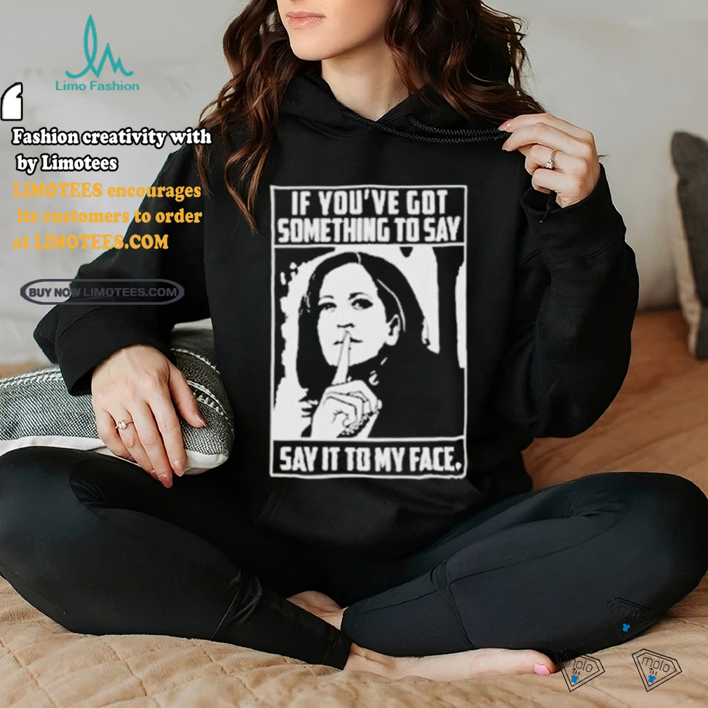 Harris To Trump If You’ve Got Something To Say Say It To My Face shirt Harris To Trump If You’ve Got Something To Say Say It To My Face shirt