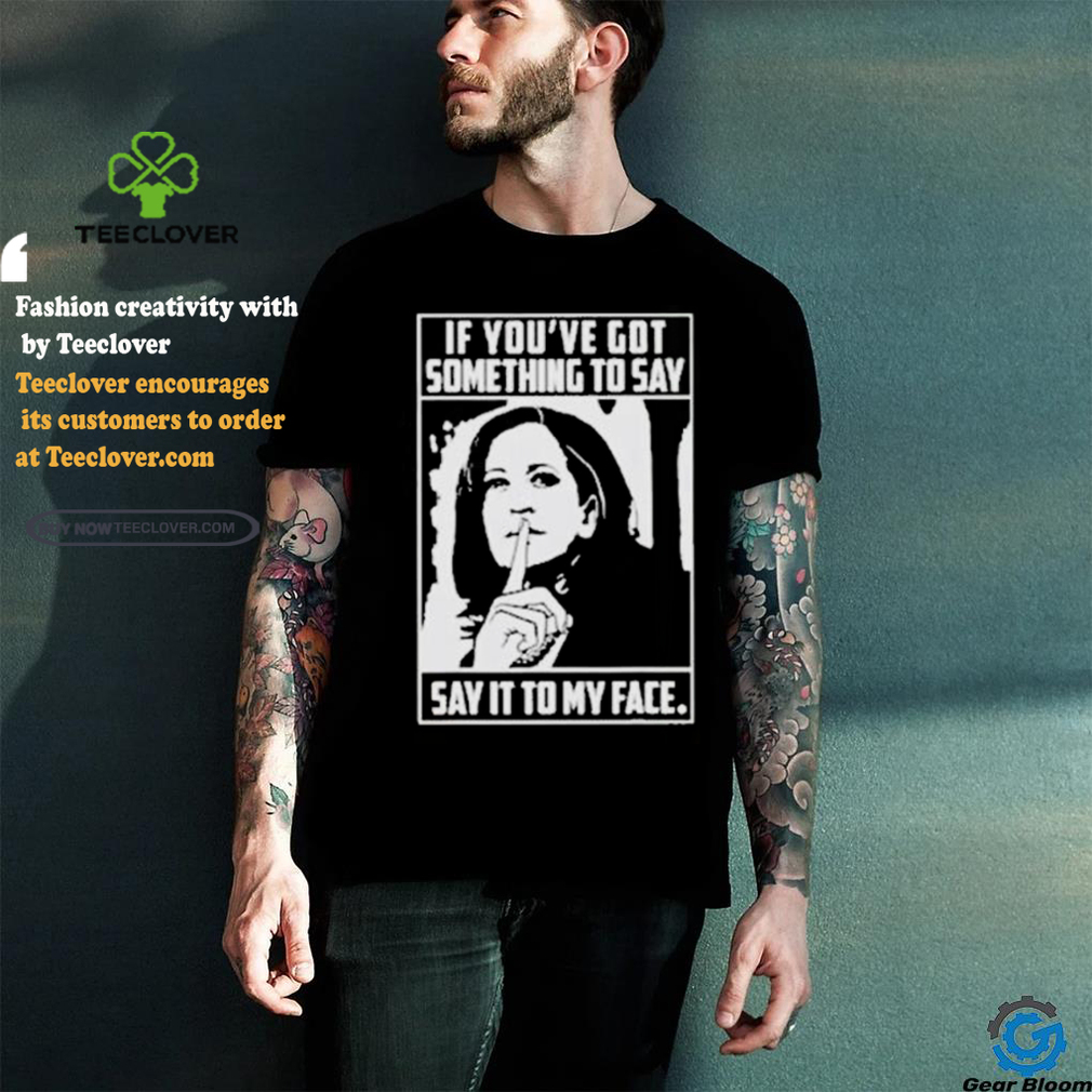 Harris To Trump If You’ve Got Something To Say Say It To My Face shirt Harris To Trump If You’ve Got Something To Say Say It To My Face shirt