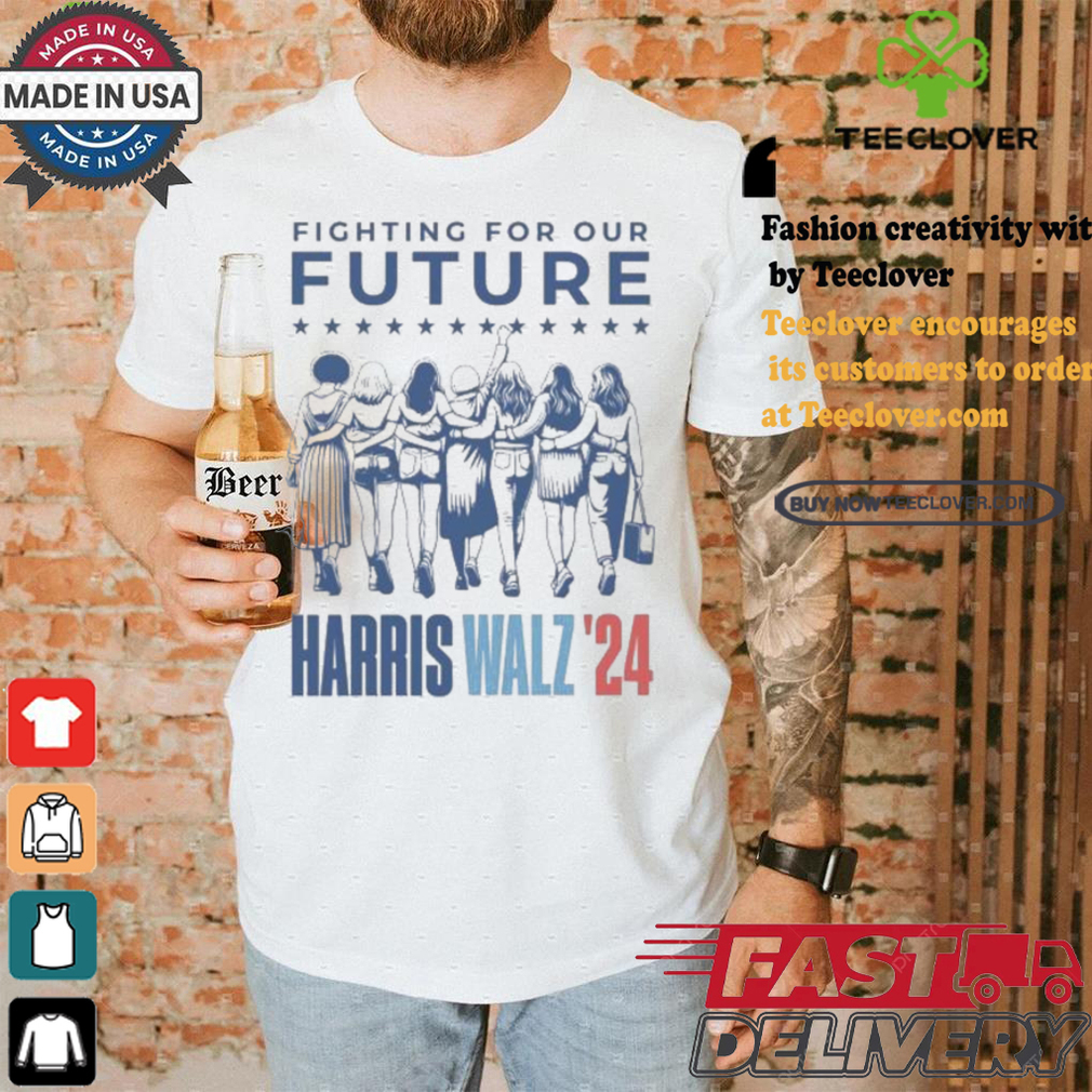 Harris Walz Fighting For Our Future Madam President Election America Womens T shirt Harris Walz Fighting For Our Future Madam President Election America Womens T shirt