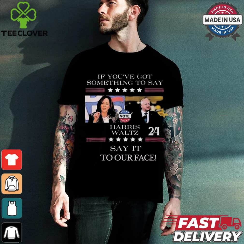 Harris Walz If You Have Something To Day Say It To My Face 2024 Shirt Harris Walz If You Have Something To Day Say It To My Face 2024 Shirt