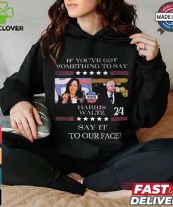 Harris Walz If You Have Something To Day Say It To My Face 2024 Shirt