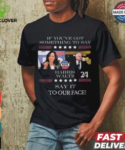 Harris Walz If You Have Something To Day Say It To My Face 2024 Shirt
