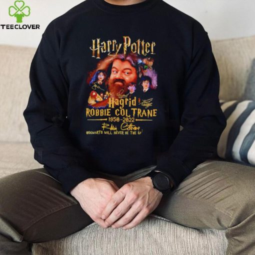 Harry Potter Hagrid Robbie Coltrane 1950 2022 signature Hogwarts will never be the same again hoodie, sweater, longsleeve, shirt v-neck, t-shirt