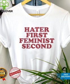 Hater first feminist second shirt