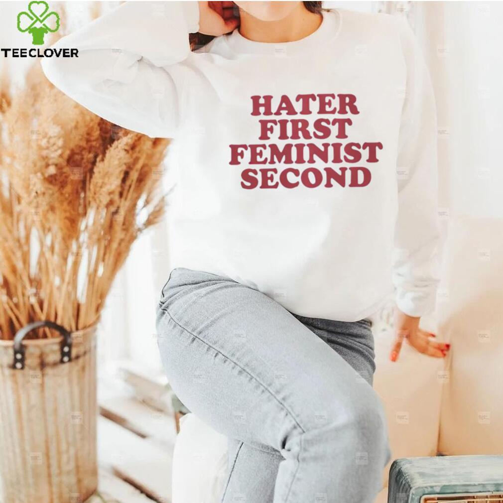 Hater first feminist second shirt Hater first feminist second shirt