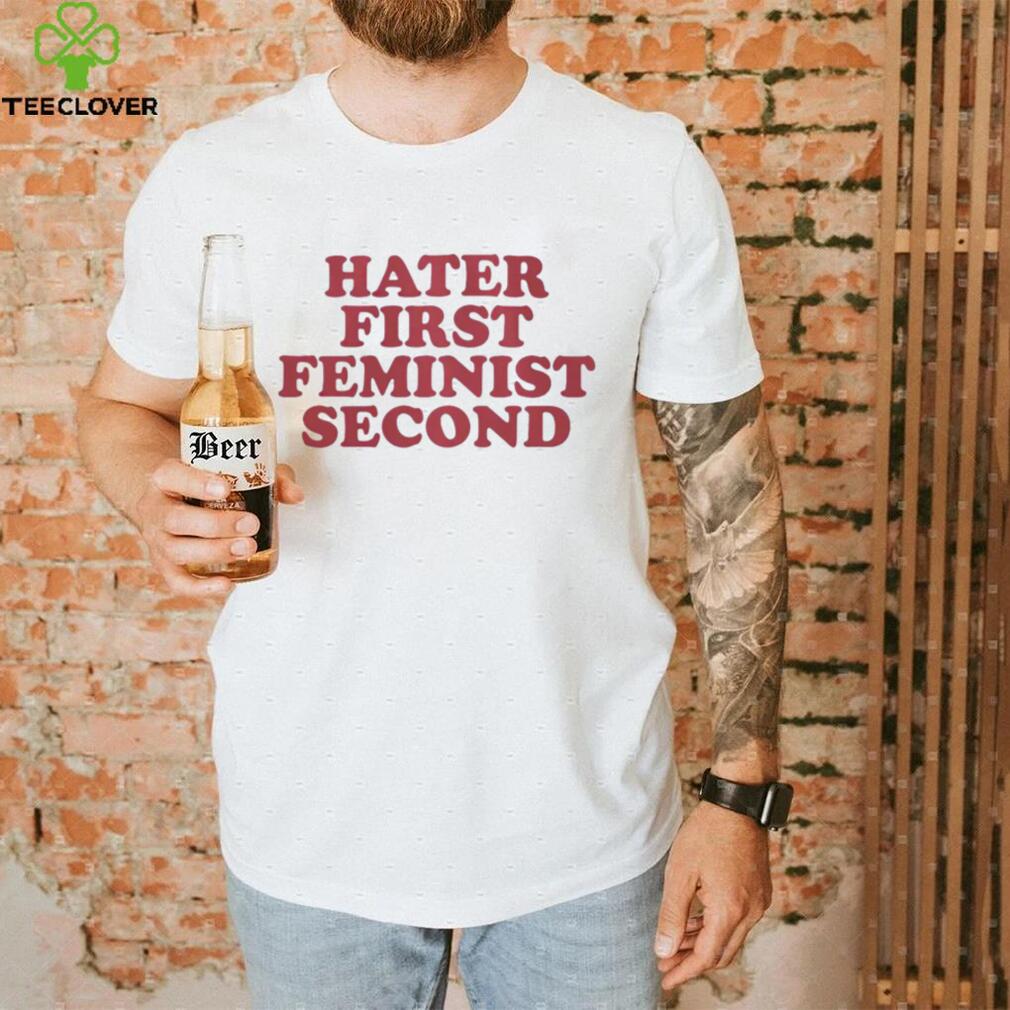 Hater first feminist second shirt Hater first feminist second shirt