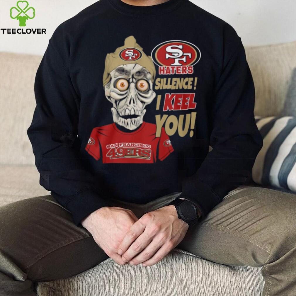 Haters Sillence! I Keel You San Francisco 49ers T Shirt Haters Sillence! I Keel You San Francisco 49ers T Shirt