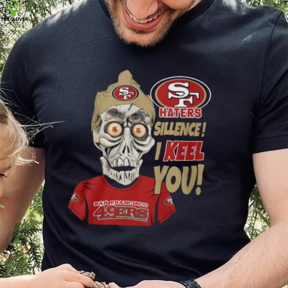 Haters Sillence! I Keel You San Francisco 49ers T Shirt Haters Sillence! I Keel You San Francisco 49ers T Shirt