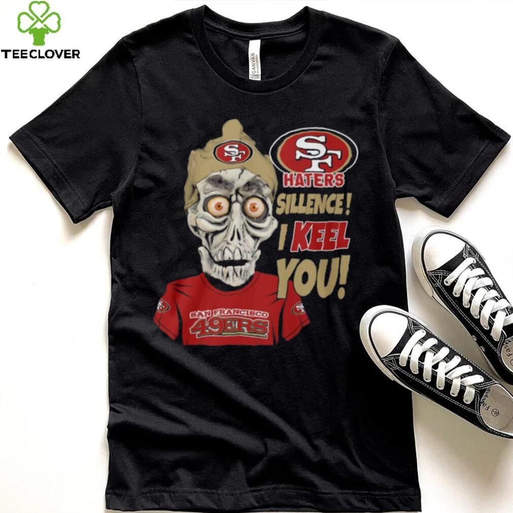 Haters Sillence! I Keel You San Francisco 49ers T Shirt Haters Sillence! I Keel You San Francisco 49ers T Shirt