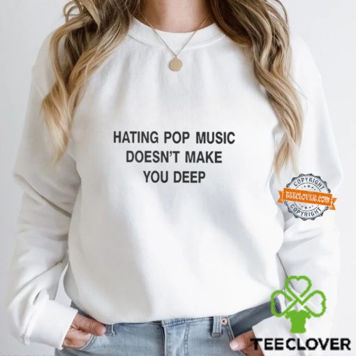 Hating Pop Music Doesn’t Make You Deep T Shirt