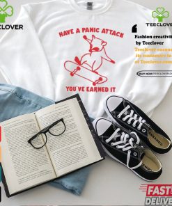 Have A Panic Attack You’ve Earned It Shirt