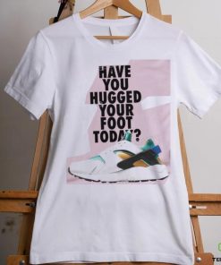 Have You Hugged Your Foot Today T Shirt