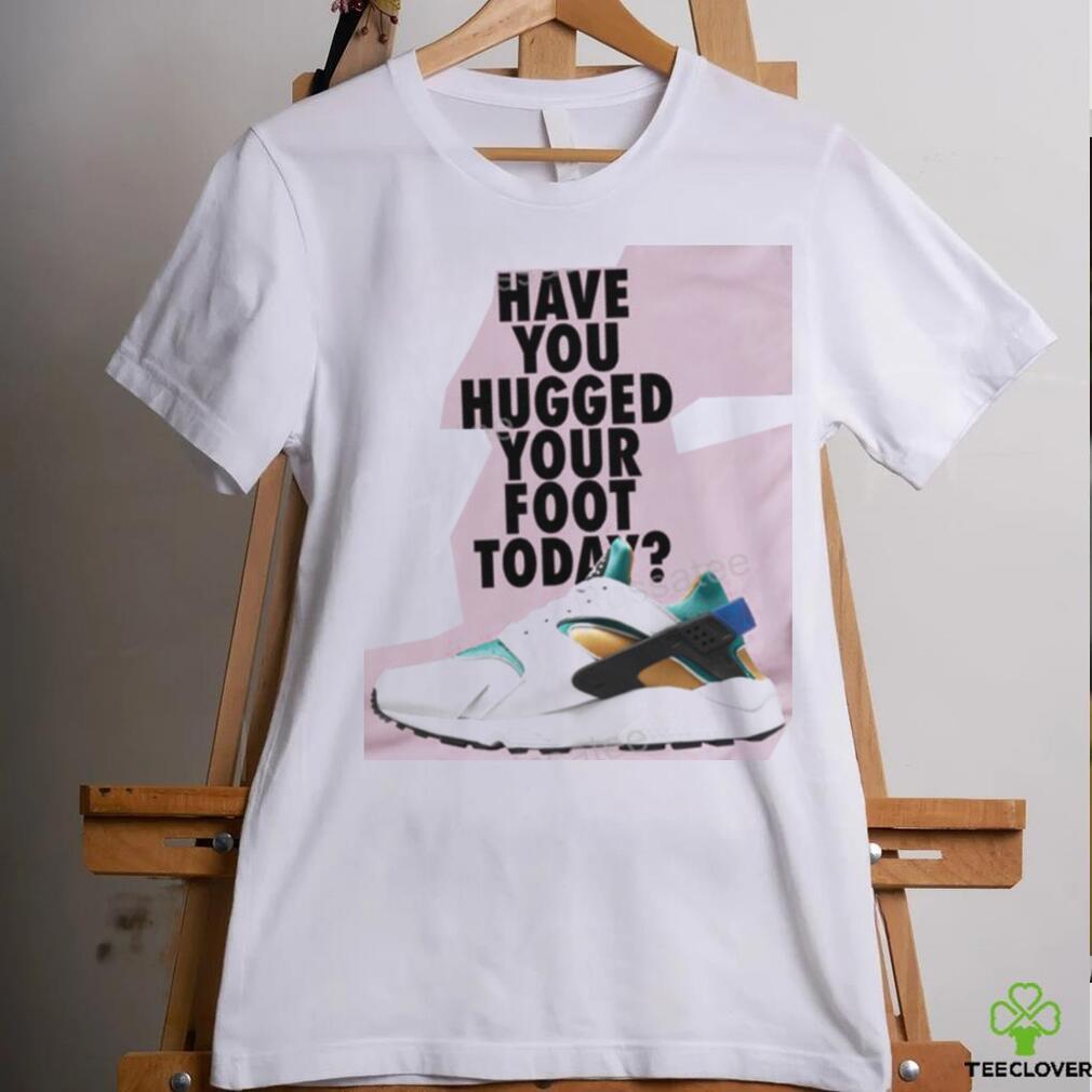 Have You Hugged Your Foot Today T Shirt