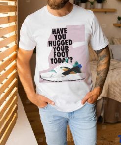 Have You Hugged Your Foot Today T Shirt