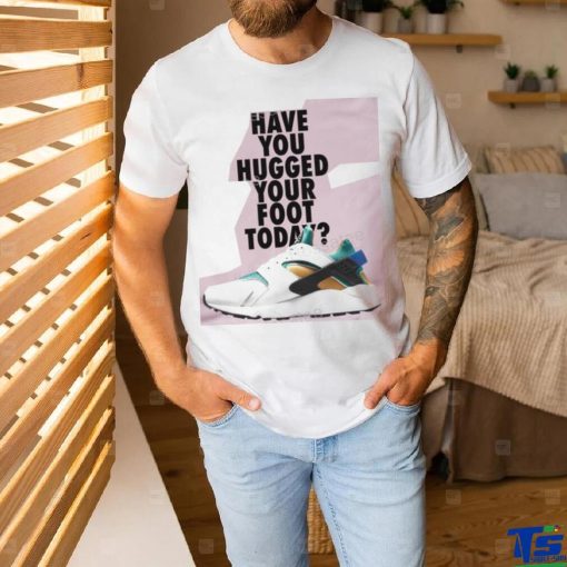 Have You Hugged Your Foot Today T Shirt