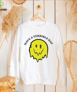 Have a terrible day hoodie, sweater, longsleeve, shirt v-neck, t-shirt