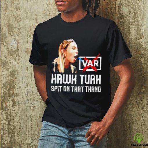 Hawk Tuah VAR spit on that thang hoodie, sweater, longsleeve, shirt v-neck, t-shirt