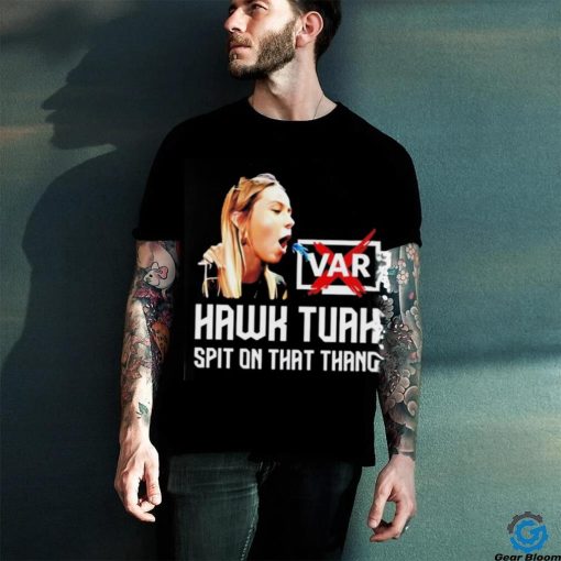 Hawk Tuah VAR spit on that thang hoodie, sweater, longsleeve, shirt v-neck, t-shirt