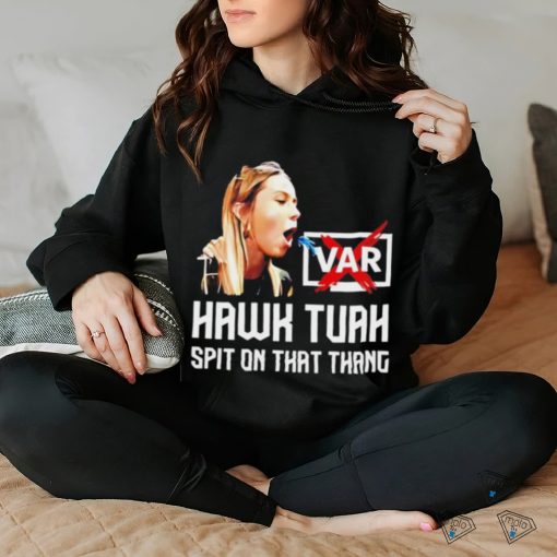 Hawk Tuah VAR spit on that thang hoodie, sweater, longsleeve, shirt v-neck, t-shirt