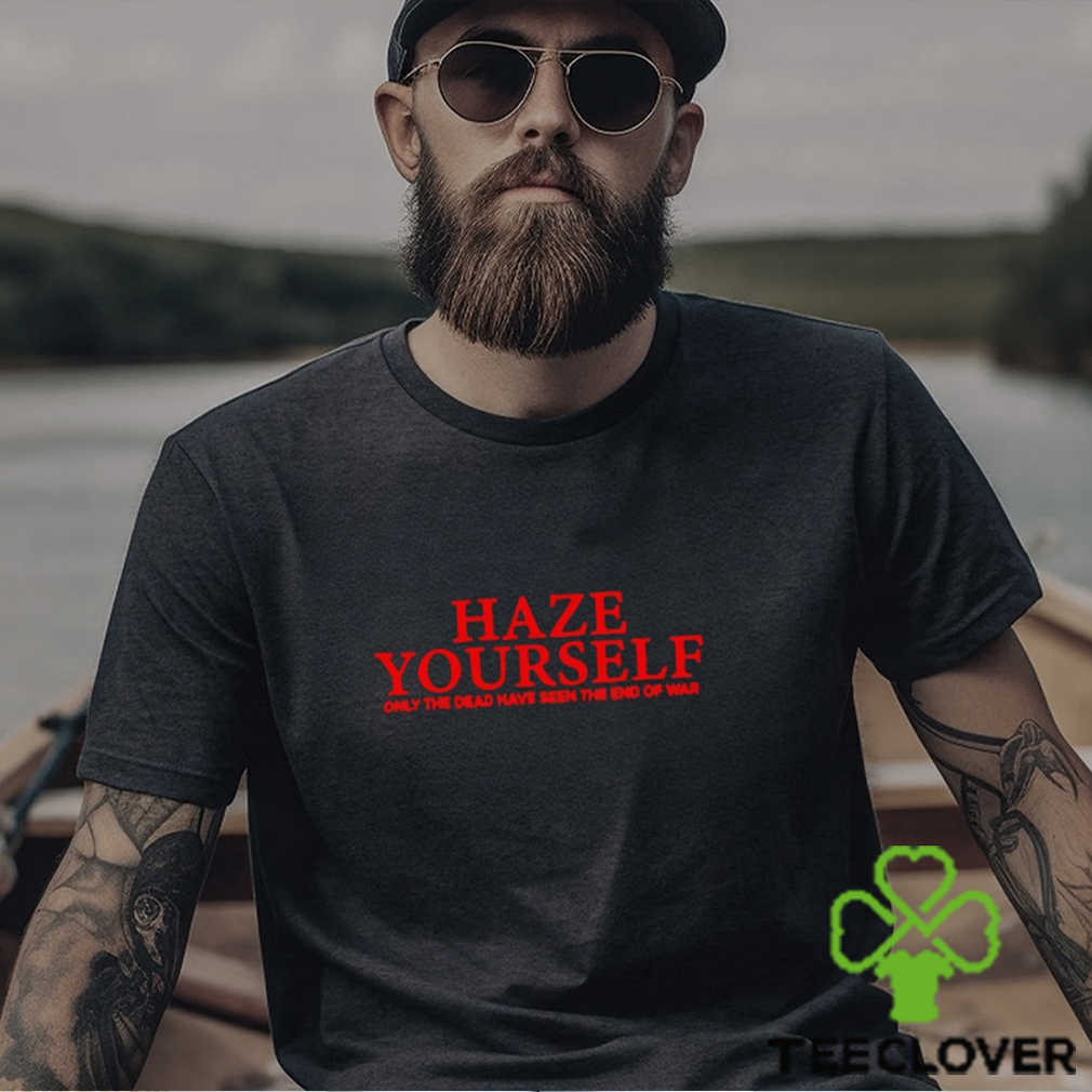 Haze yourself only the dead have seen the end of war classic t hoodie, sweater, longsleeve, shirt v-neck, t-shirt