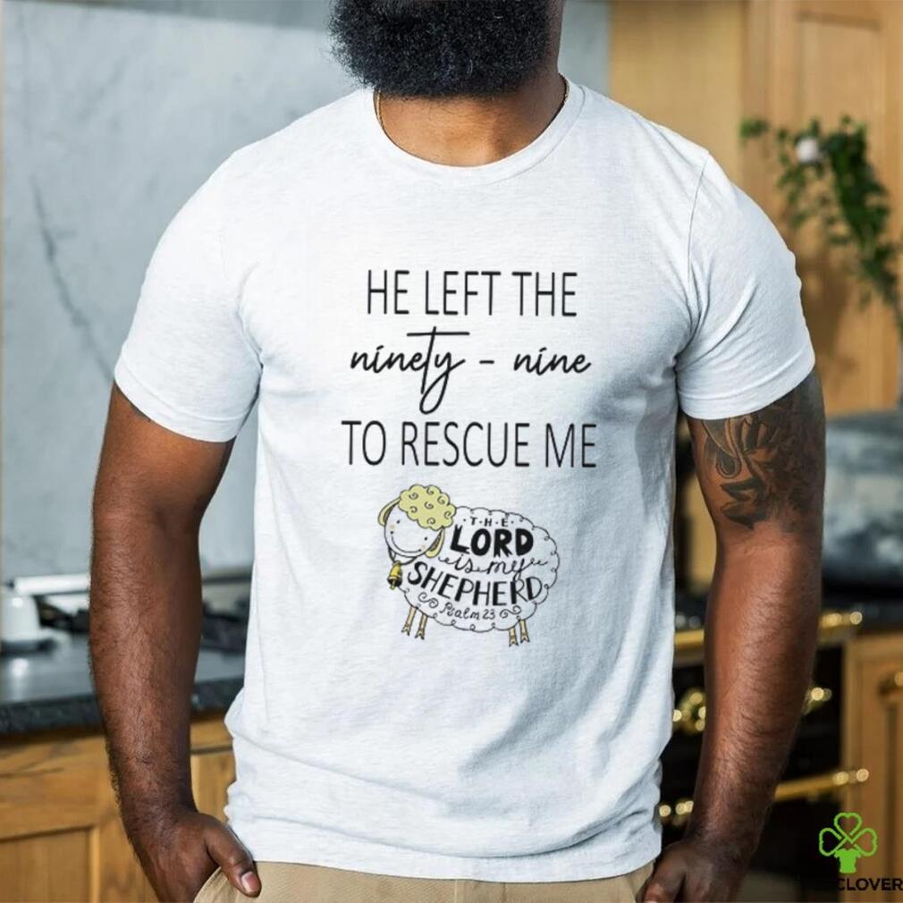 He Left Ninety Nine To Rescue Me Jesus T shirt He Left Ninety Nine To Rescue Me Jesus T shirt