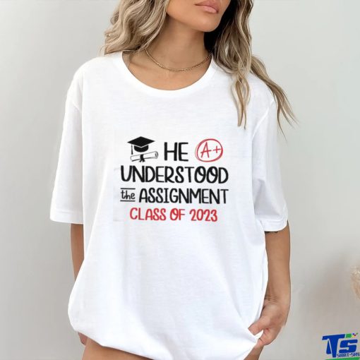 He Understood The Assignment Class Of 2023 Grad Day Squad Shirt