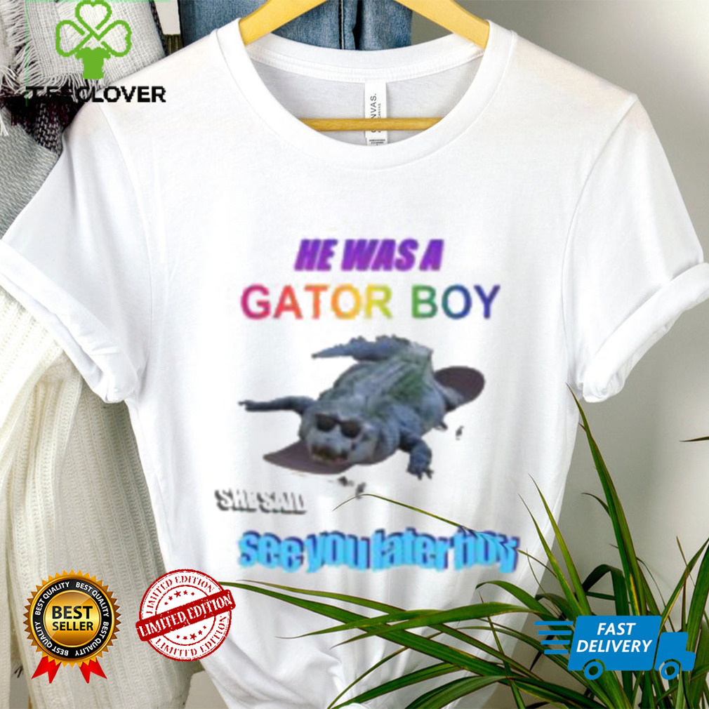 He Was A Gator Boy She Said See You Later Boy Shirt He Was A Gator Boy She Said See You Later Boy Shirt