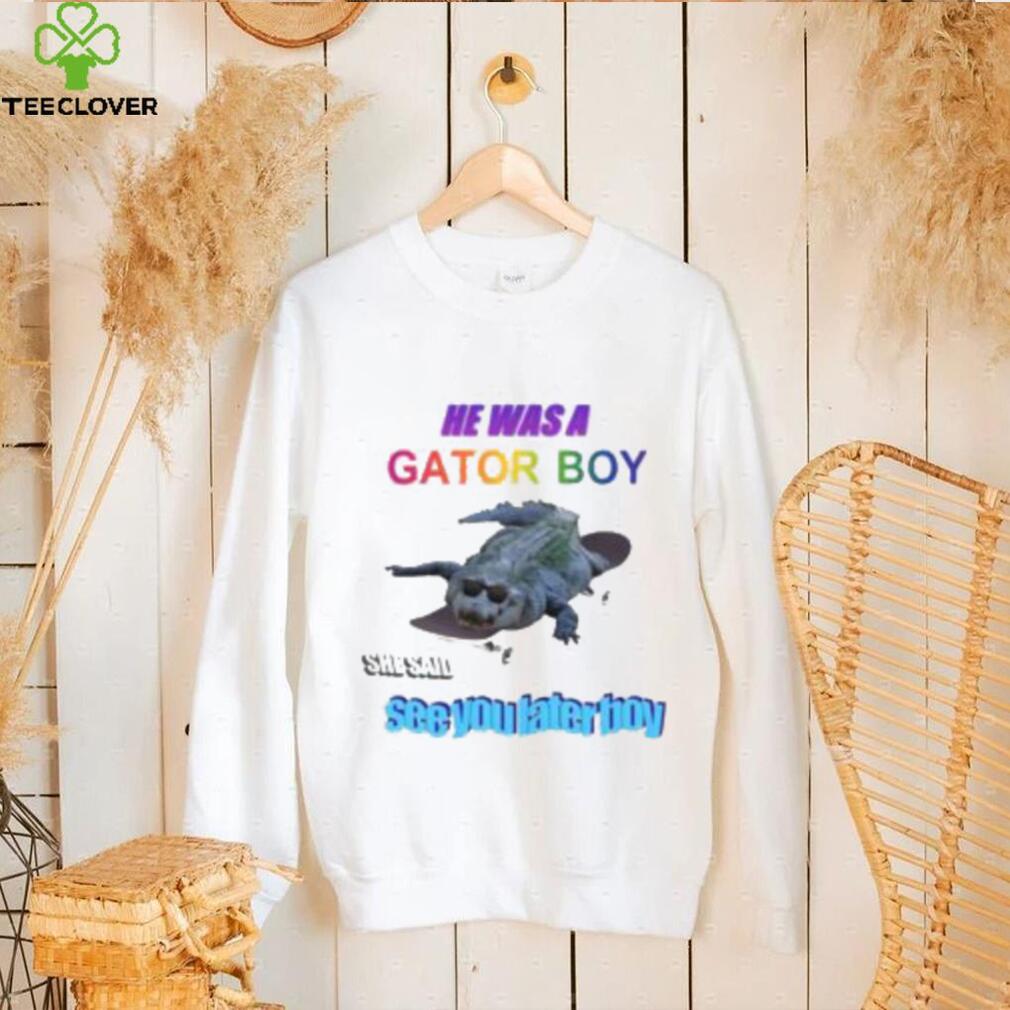He Was A Gator Boy She Said See You Later Boy Shirt He Was A Gator Boy She Said See You Later Boy Shirt
