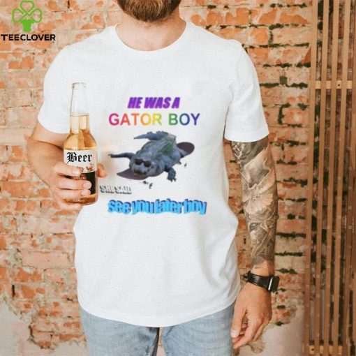 He Was A Gator Boy She Said See You Later Boy Shirt