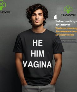 He him vagina shirt