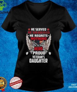 He served he sacrificed he regrets nothing he is my Hero proud Veterans Daughter shirt