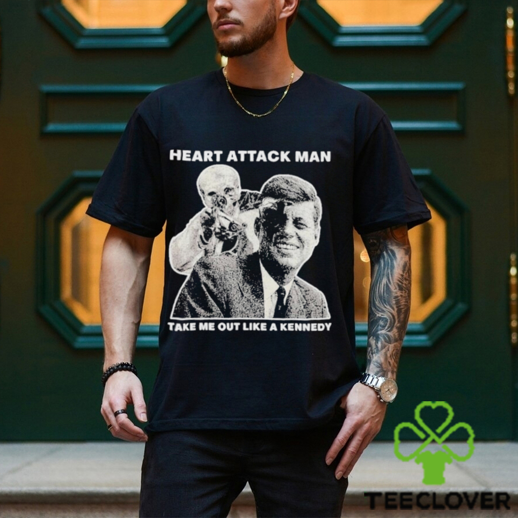 Heart Attack Man Take Me Out Like A Kennedy Shirt Heart Attack Man Take Me Out Like A Kennedy Shirt