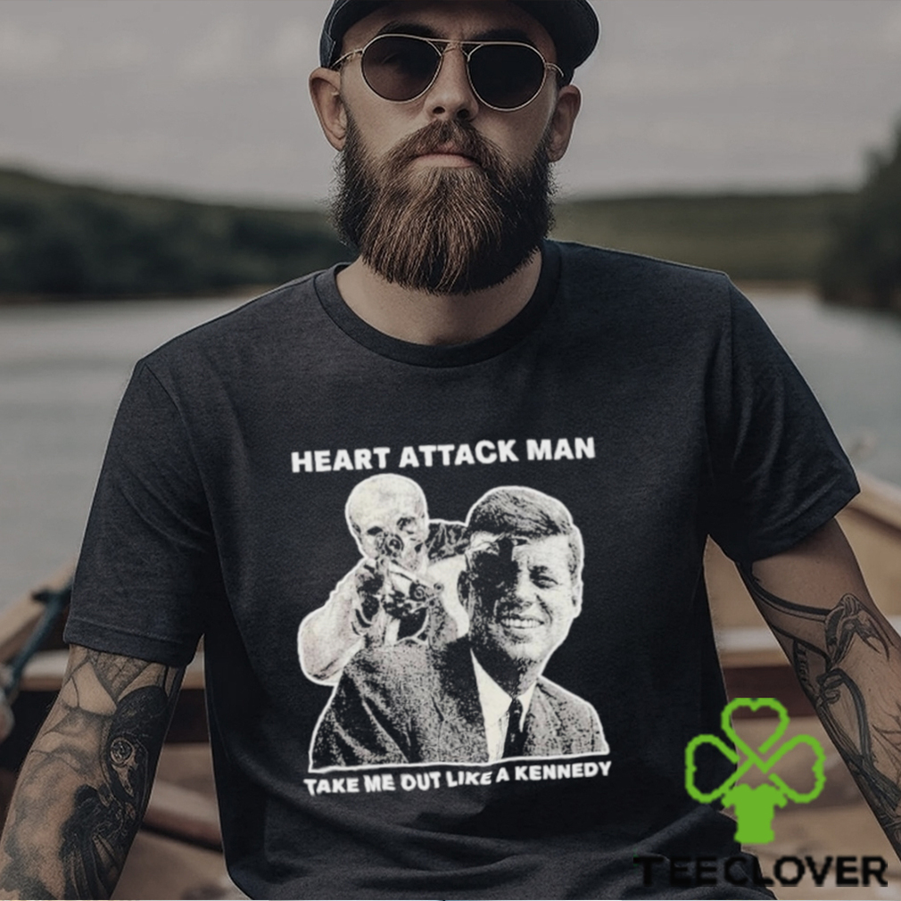Heart Attack Man Take Me Out Like A Kennedy Shirt Heart Attack Man Take Me Out Like A Kennedy Shirt