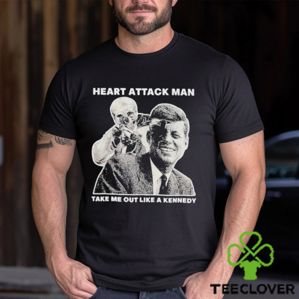Heart Attack Man Take Me Out Like A Kennedy Shirt Heart Attack Man Take Me Out Like A Kennedy Shirt