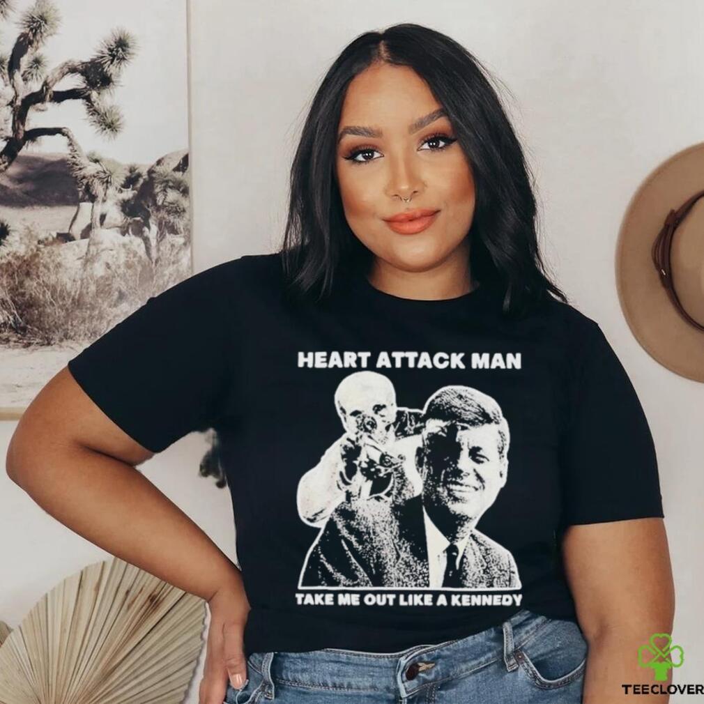 Heart Attack Man take me out like a Kennedy Shirt Heart Attack Man take me out like a Kennedy Shirt