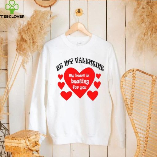 Heart be my Valentine my heart is beating for you T shirt