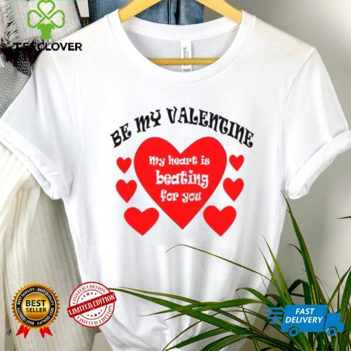 Heart be my Valentine my heart is beating for you T shirt
