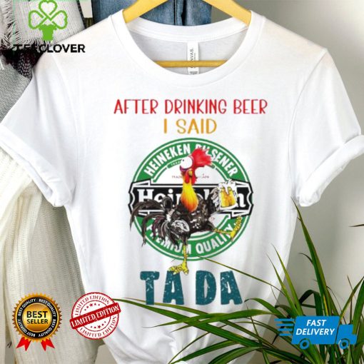 Heihei after drinking beer Heineken I said tada hoodie, sweater, longsleeve, shirt v-neck, t-shirt