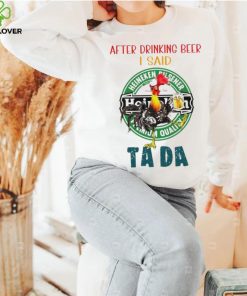 Heihei after drinking beer Heineken I said tada hoodie, sweater, longsleeve, shirt v-neck, t-shirt