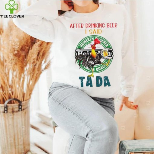 Heihei after drinking beer Heineken I said tada hoodie, sweater, longsleeve, shirt v-neck, t-shirt