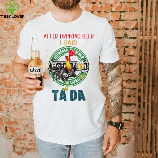 Heihei after drinking beer Heineken I said tada hoodie, sweater, longsleeve, shirt v-neck, t-shirt